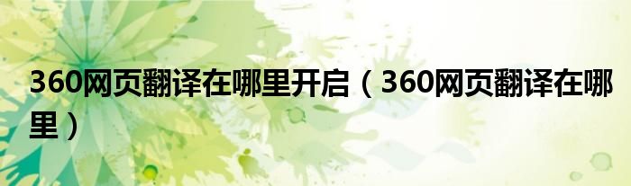 360網(wǎng)頁(yè)翻譯在哪里開(kāi)啟（360網(wǎng)頁(yè)翻譯在哪里）
