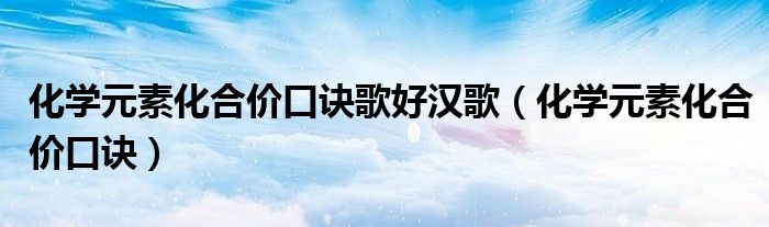 化學(xué)元素化合價口訣歌好漢歌（化學(xué)元素化合價口訣）