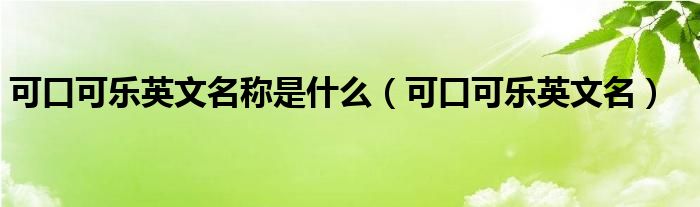 可口可樂英文名稱是什么（可口可樂英文名）