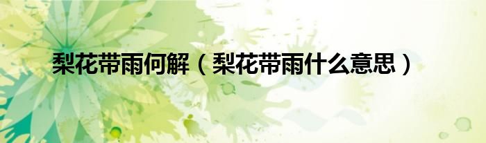 梨花帶雨何解（梨花帶雨什么意思）