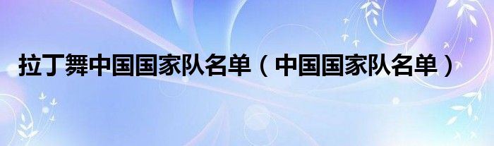 拉丁舞中國國家隊(duì)名單（中國國家隊(duì)名單）