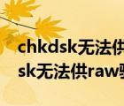 chkdsk無法供raw驅(qū)動器使用[大哭]（chkdsk無法供raw驅(qū)動器使用）