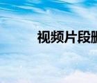 視頻片段刪除怎么弄（視頻片段）