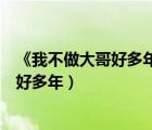 《我不做大哥好多年》是哪部電影里的歌曲?。ㄎ也蛔龃蟾绾枚嗄辏?/>
                                    </a>
                                                </div>
                                    <div   id=