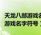 天龍八部游戲名字符號怎么打出來（天龍八部游戲名字符號）