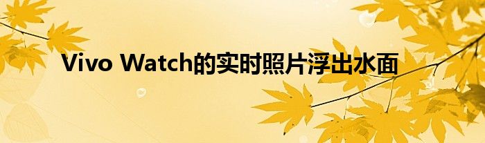 Vivo Watch的實時照片浮出水面
