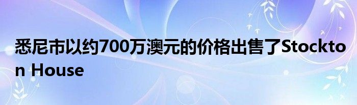 悉尼市以約700萬澳元的價(jià)格出售了Stockton House