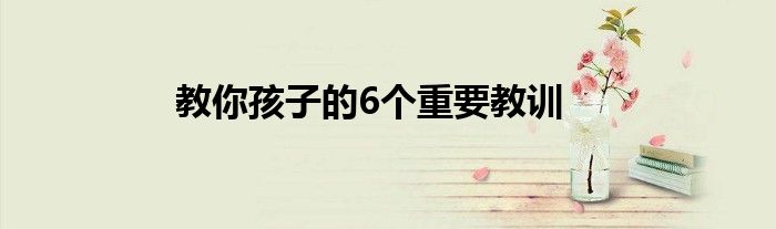 教你孩子的6個重要教訓(xùn)