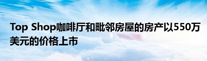 Top Shop咖啡廳和毗鄰房屋的房產(chǎn)以550萬美元的價(jià)格上市