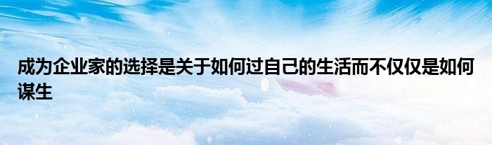 成為企業(yè)家的選擇是關(guān)于如何過自己的生活而不僅僅是如何謀生