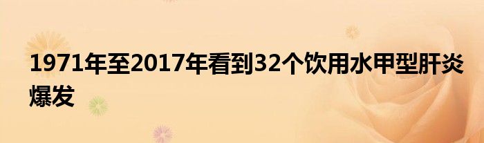 1971年至2017年看到32個飲用水甲型肝炎爆發(fā)