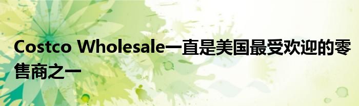 Costco Wholesale一直是美國最受歡迎的零售商之一