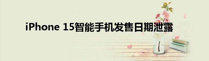 iPhone 15智能手機發(fā)售日期泄露