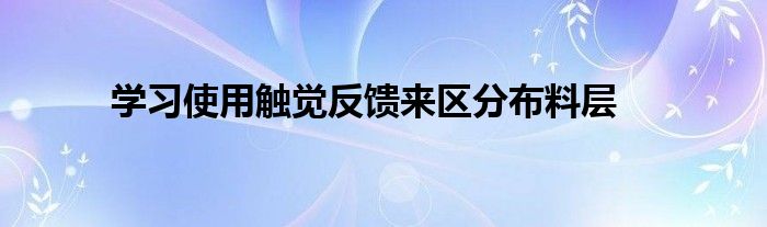學(xué)習(xí)使用觸覺反饋來區(qū)分布料層