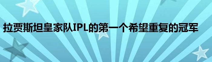 拉賈斯坦皇家隊(duì)IPL的第一個(gè)希望重復(fù)的冠軍