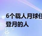 6個(gè)載人月球任務(wù)清單在尼爾阿姆斯特朗之后登月的人
