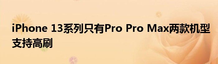 iPhone 13系列只有Pro Pro Max兩款機(jī)型支持高刷