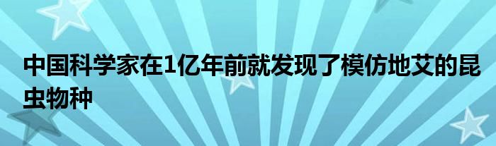 中國(guó)科學(xué)家在1億年前就發(fā)現(xiàn)了模仿地艾的昆蟲物種