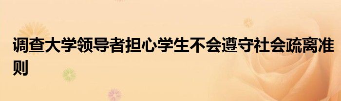 調(diào)查大學(xué)領(lǐng)導(dǎo)者擔(dān)心學(xué)生不會遵守社會疏離準(zhǔn)則