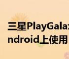 三星PlayGalaxyLink現(xiàn)在可在Windows和Android上使用
