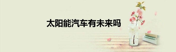 太陽能汽車有未來嗎
