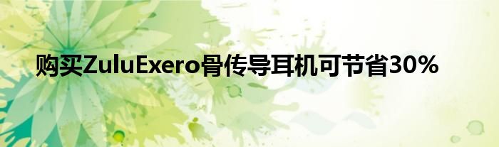 購買ZuluExero骨傳導耳機可節(jié)省30%