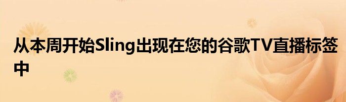 從本周開始Sling出現(xiàn)在您的谷歌TV直播標簽中