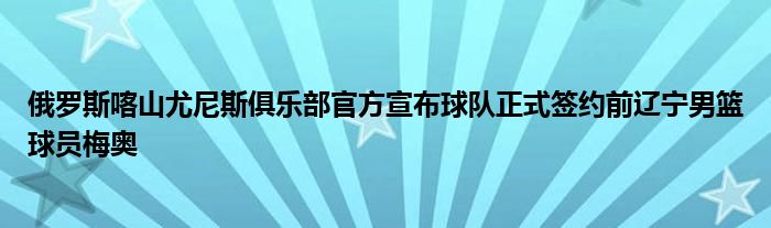 俄羅斯喀山尤尼斯俱樂(lè)部官方宣布球隊(duì)正式簽約前遼寧男籃球員梅奧
