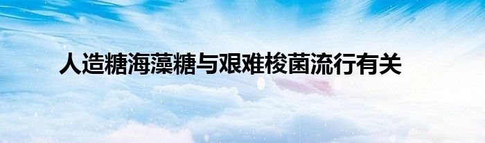 人造糖海藻糖與艱難梭菌流行有關(guān)