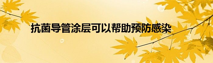 抗菌導(dǎo)管涂層可以幫助預(yù)防感染