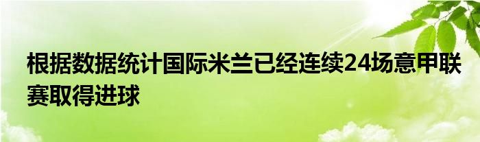 根據(jù)數(shù)據(jù)統(tǒng)計國際米蘭已經(jīng)連續(xù)24場意甲聯(lián)賽取得進球
