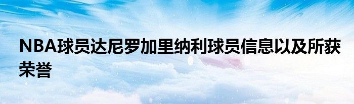 NBA球員達尼羅加里納利球員信息以及所獲榮譽