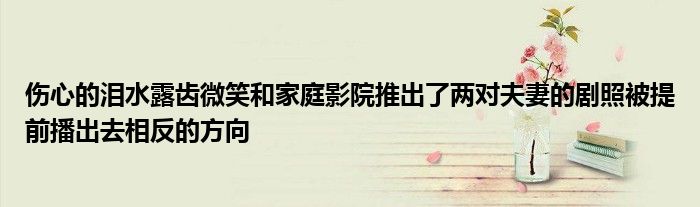 傷心的淚水露齒微笑和家庭影院推出了兩對夫妻的劇照被提前播出去相反的方向