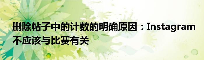 刪除帖子中的計(jì)數(shù)的明確原因：Instagram不應(yīng)該與比賽有關(guān)