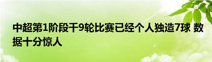 中超第1階段千9輪比賽已經(jīng)個(gè)人獨(dú)造7球 數(shù)據(jù)十分驚人