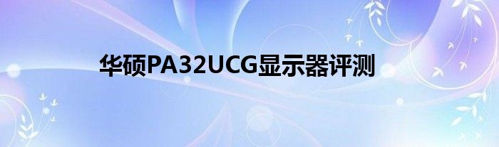 華碩PA32UCG顯示器評(píng)測(cè)
