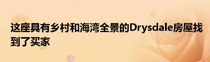 這座具有鄉(xiāng)村和海灣全景的Drysdale房屋找到了買家
