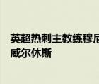 英超熱刺主教練穆尼里奧正在考慮簽下沃德福德的中場(chǎng)球員威爾休斯