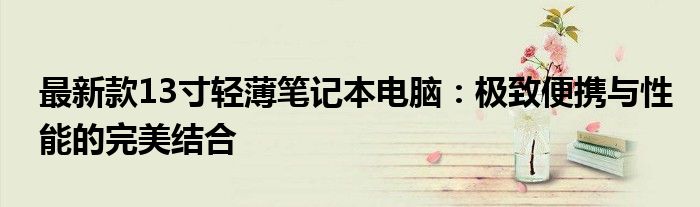 最新款13寸輕薄筆記本電腦：極致便攜與性能的完美結(jié)合