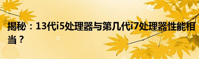 揭秘：13代i5處理器與第幾代i7處理器性能相當(dāng)？