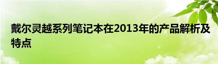 戴爾靈越系列筆記本在2013年的產(chǎn)品解析及特點