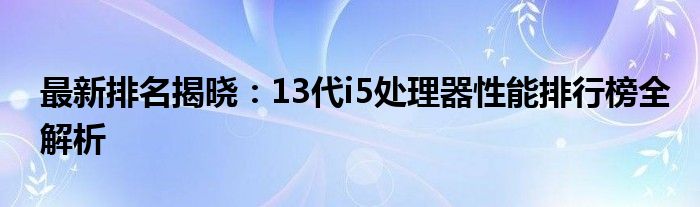 最新排名揭曉：13代i5處理器性能排行榜全解析