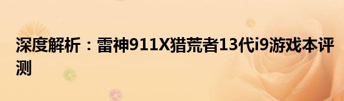深度解析：雷神911X獵荒者13代i9游戲本評(píng)測(cè)