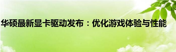 華碩最新顯卡驅(qū)動(dòng)發(fā)布：優(yōu)化游戲體驗(yàn)與性能